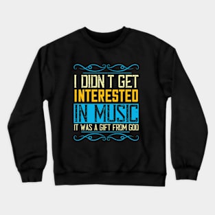 I didn't get interested in music. It was a gift from God Crewneck Sweatshirt